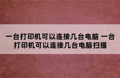 一台打印机可以连接几台电脑 一台打印机可以连接几台电脑扫描